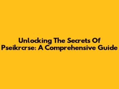 Unlocking The Secrets Of Pseikrcrse: A Comprehensive Guide