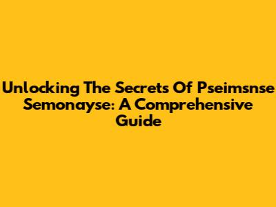 Unlocking The Secrets Of Pseimsnse Semonayse: A Comprehensive Guide