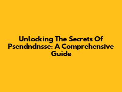 Unlocking The Secrets Of Psendndnsse: A Comprehensive Guide