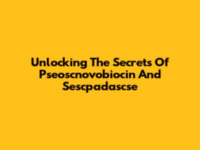 Unlocking The Secrets Of Pseoscnovobiocin And Sescpadascse