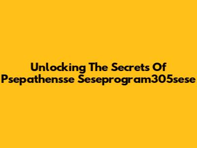 Unlocking The Secrets Of Psepathensse Seseprogram305sese