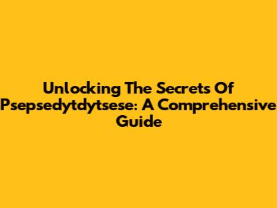 Unlocking The Secrets Of Psepsedytdytsese: A Comprehensive Guide