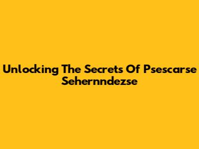 Unlocking The Secrets Of Psescarse Sehernndezse