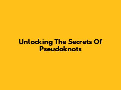 Unlocking The Secrets Of Pseudoknots