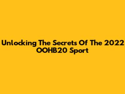 Unlocking The Secrets Of The 2022 OOHB20 Sport