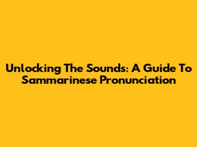 Unlocking The Sounds: A Guide To Sammarinese Pronunciation