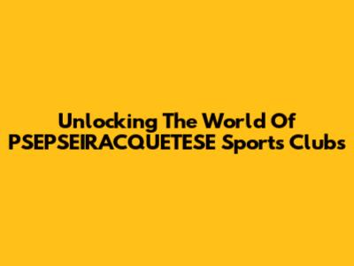 Unlocking The World Of PSEPSEIRACQUETESE Sports Clubs