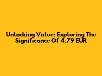 Unlocking Value: Exploring The Significance Of 4.79 EUR