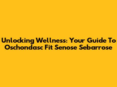 Unlocking Wellness: Your Guide To Oschondasc Fit Senose Sebarrose