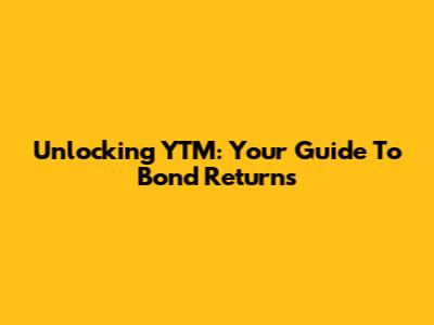 Unlocking YTM: Your Guide To Bond Returns