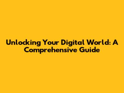 Unlocking Your Digital World: A Comprehensive Guide
