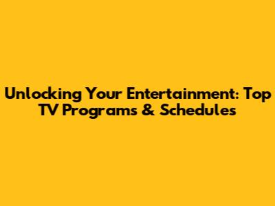 Unlocking Your Entertainment: Top TV Programs & Schedules