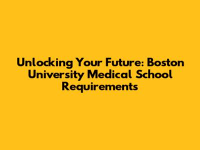 Unlocking Your Future: Boston University Medical School Requirements