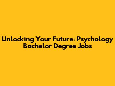 Unlocking Your Future: Psychology Bachelor Degree Jobs