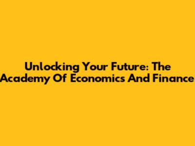 Unlocking Your Future: The Academy Of Economics And Finance