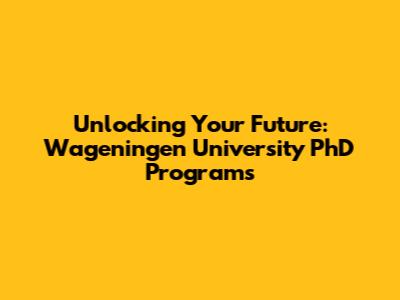 Unlocking Your Future: Wageningen University PhD Programs