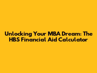Unlocking Your MBA Dream: The HBS Financial Aid Calculator