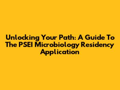 Unlocking Your Path: A Guide To The PSEI Microbiology Residency Application