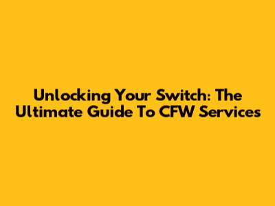 Unlocking Your Switch: The Ultimate Guide To CFW Services