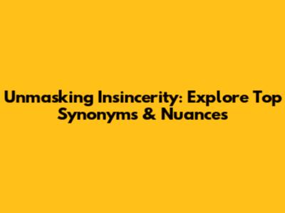 Unmasking Insincerity: Explore Top Synonyms & Nuances