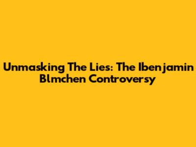 Unmasking The Lies: The Ibenjamin Blmchen Controversy