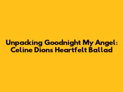 Unpacking 'Goodnight My Angel': Celine Dion's Heartfelt Ballad
