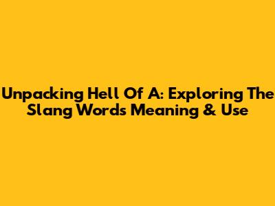 Unpacking 'Hell Of A': Exploring The Slang Word's Meaning & Use