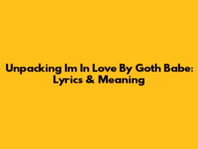 Unpacking 'I'm In Love' By Goth Babe: Lyrics & Meaning