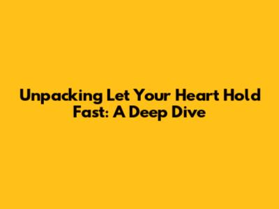 Unpacking 'Let Your Heart Hold Fast': A Deep Dive
