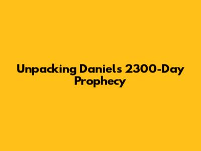Unpacking Daniel's 2300-Day Prophecy