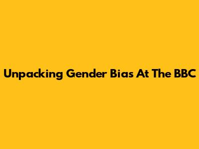 Unpacking Gender Bias At The BBC