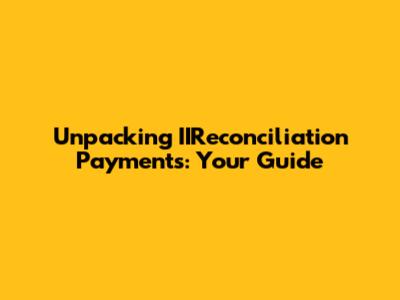 Unpacking IIReconciliation Payments: Your Guide