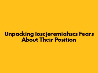 Unpacking Ioscjeremiahsc's Fears About Their Position