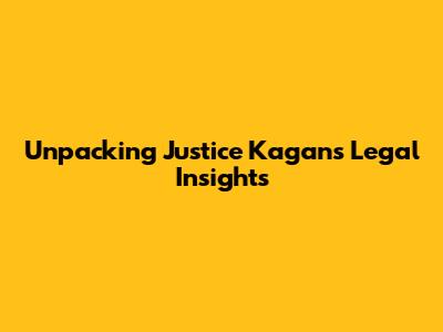 Unpacking Justice Kagan's Legal Insights