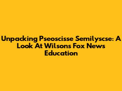 Unpacking Pseoscisse Semilyscse: A Look At Wilson's Fox News Education