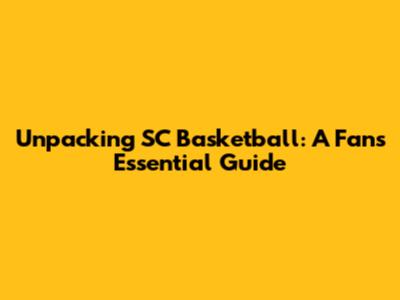 Unpacking SC Basketball: A Fan's Essential Guide