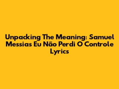 Unpacking The Meaning: Samuel Messias' 'Eu Não Perdi O Controle' Lyrics