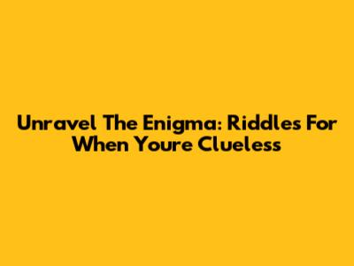 Unravel The Enigma: Riddles For When You're Clueless