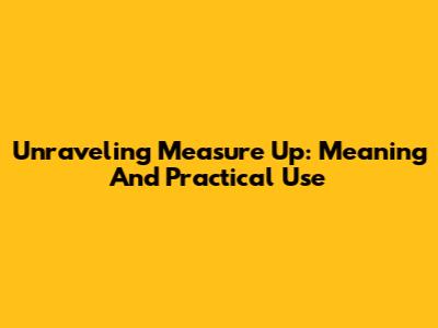 Unraveling 'Measure Up': Meaning And Practical Use