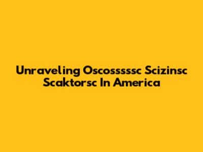 Unraveling Oscosssssc Scizinsc Scaktorsc In America
