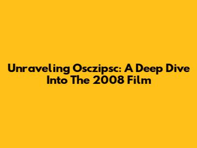 Unraveling Osczipsc: A Deep Dive Into The 2008 Film