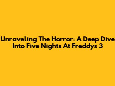 Unraveling The Horror: A Deep Dive Into Five Nights At Freddy's 3