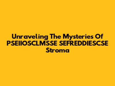 Unraveling The Mysteries Of PSEIIOSCLMSSE SEFREDDIESCSE Stroma