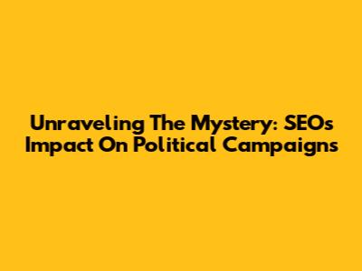 Unraveling The Mystery: SEO's Impact On Political Campaigns
