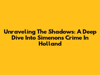 Unraveling The Shadows: A Deep Dive Into Simenon's Crime In Holland