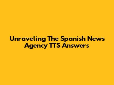 Unraveling The Spanish News Agency TTS Answers