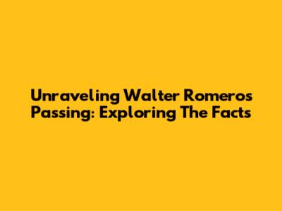 Unraveling Walter Romero's Passing: Exploring The Facts