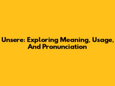 Unsere: Exploring Meaning, Usage, And Pronunciation