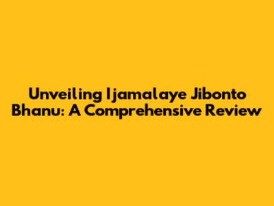 Unveiling 'Ijamalaye Jibonto Bhanu': A Comprehensive Review