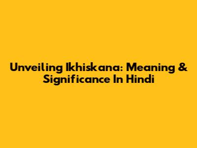 Unveiling 'Ikhiskana': Meaning & Significance In Hindi